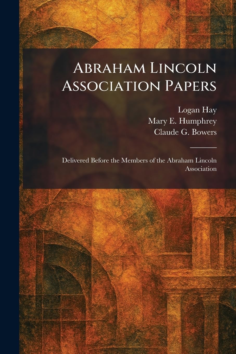 Abraham Lincoln Association Papers: Delivered Before the Members of the Abraham Lincoln Association