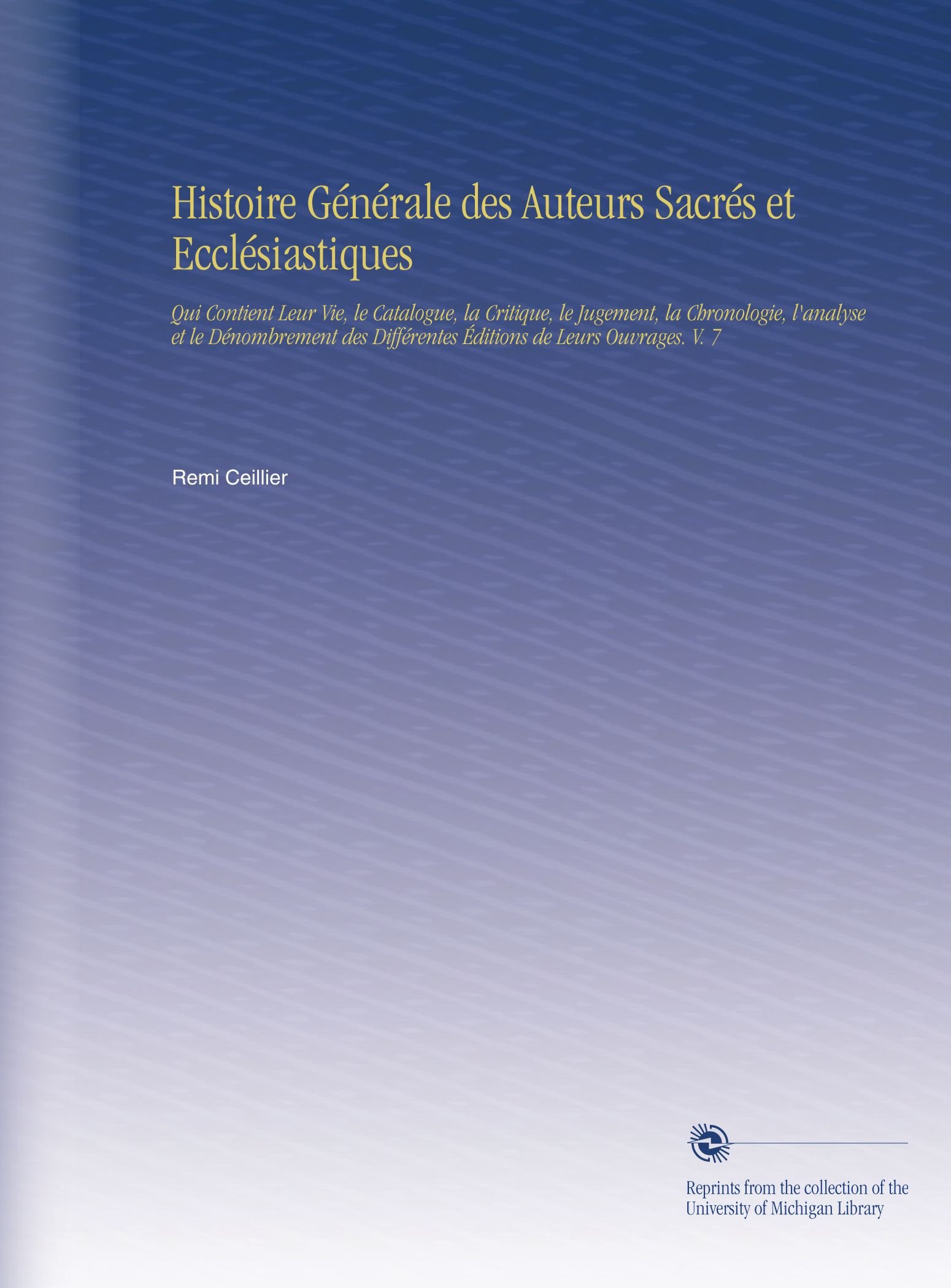 Histoire Générale des Auteurs Sacrés et Ecclésiastiques: Qui Contient Leur Vie, le Catalogue, la Critique, le Jugement, la Chronologie, l'analyse et ... de Leurs Ouvrages. V. 7 (Edizione francese)