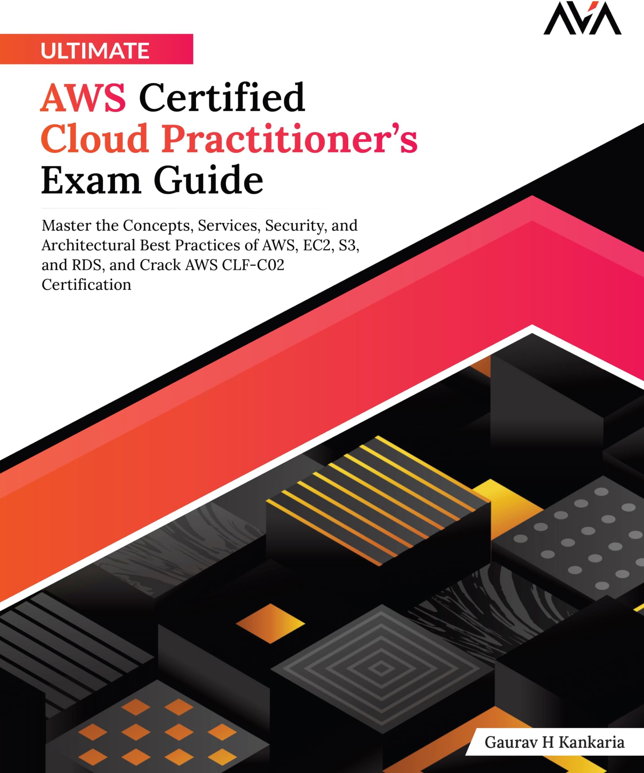 Ultimate AWS Certified Cloud Practitioner’s Exam Guide: Master the Concepts, Services, Security, and Architectural Best Practices of AWS, EC2, S3, and RDS, and Crack AWS CLF-C02 Certification