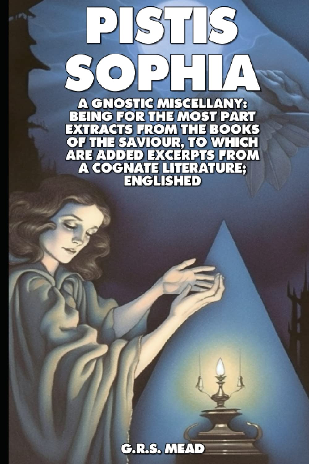 PISTIS SOPHIA (Illustrated): A GNOSTIC MISCELLANY: BEING FOR THE MOST PART EXTRACTS FROM THE BOOKS OF THE SAVIOUR, TO WHICH ARE ADDED EXCERPTS FROM A COGNATE LITERATURE; ENGLISHED