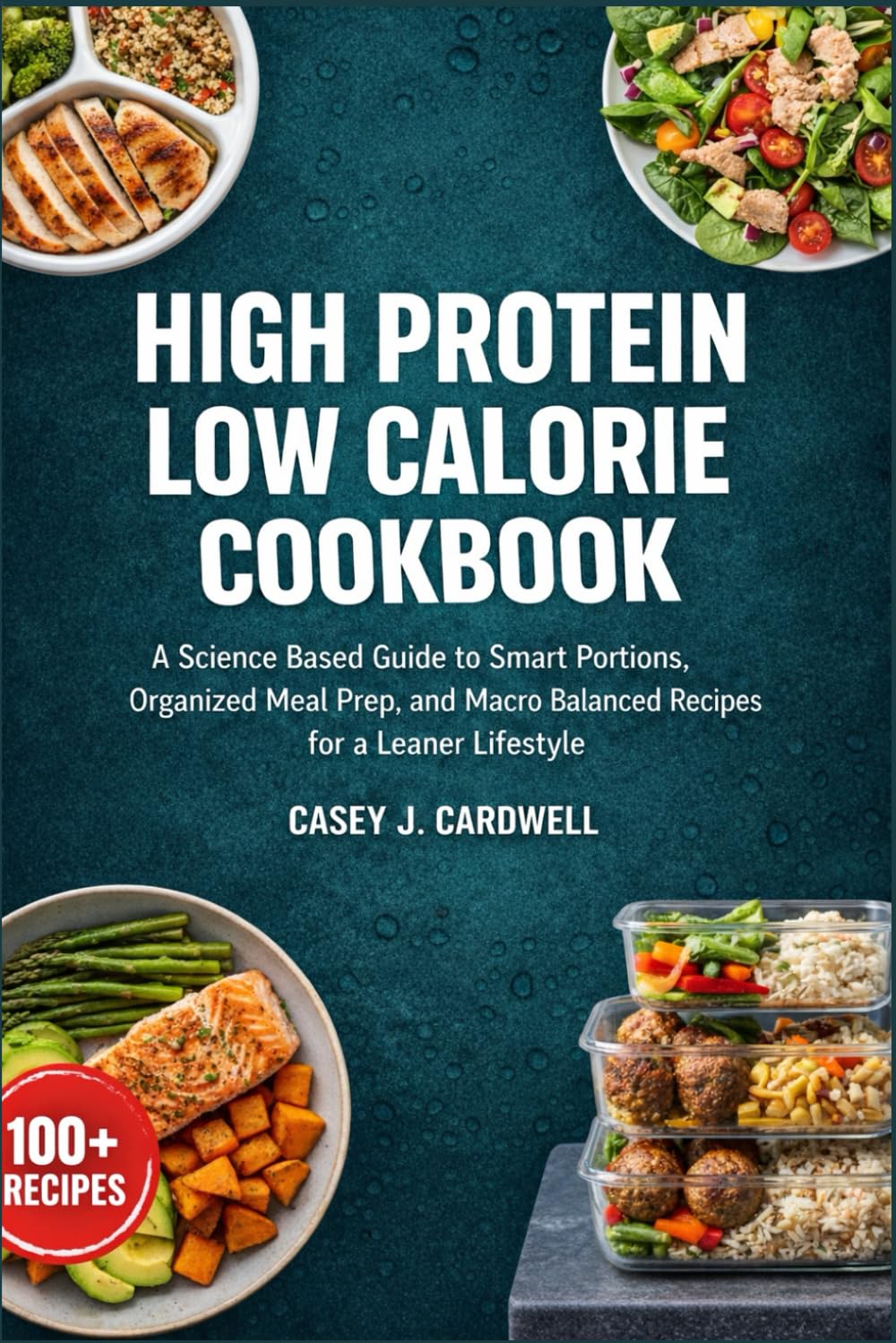 High Protein Low Calorie Meal Prep Cookbook: A Science Based Guide to Smart Portions, Organized Meal Prep, and Macro Balanced Recipes for a Leaner Lifestyle