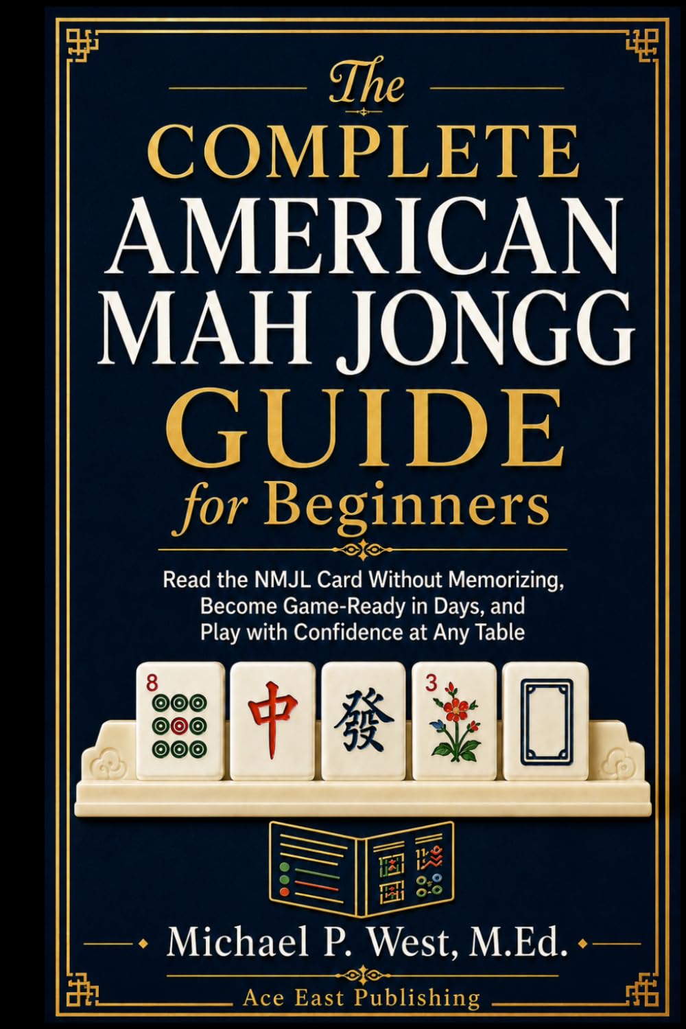 The Complete American Mah Jongg Guide for Beginners: Learn the Rules, Read the NMJL Card Without Memorizing, and Become Game-Ready and Confident in Days