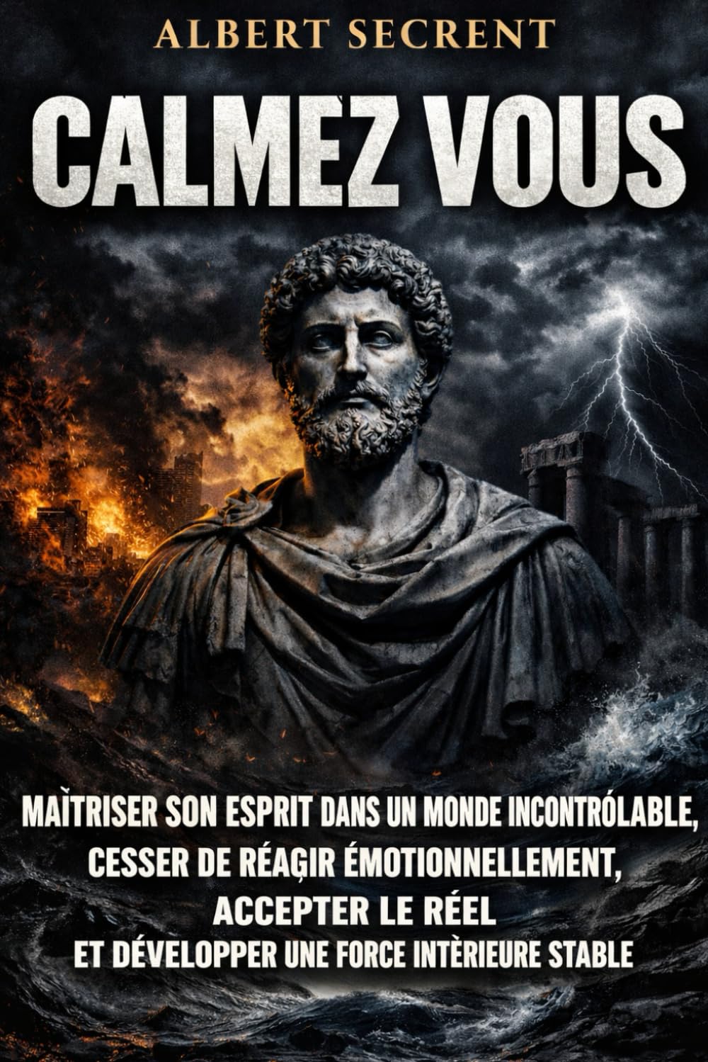 CALMEZ VOUS: Maîtriser son esprit dans un monde incontrôlable, cesser de réagir émotionnellement, accepter le réel et développer une force intérieure stable