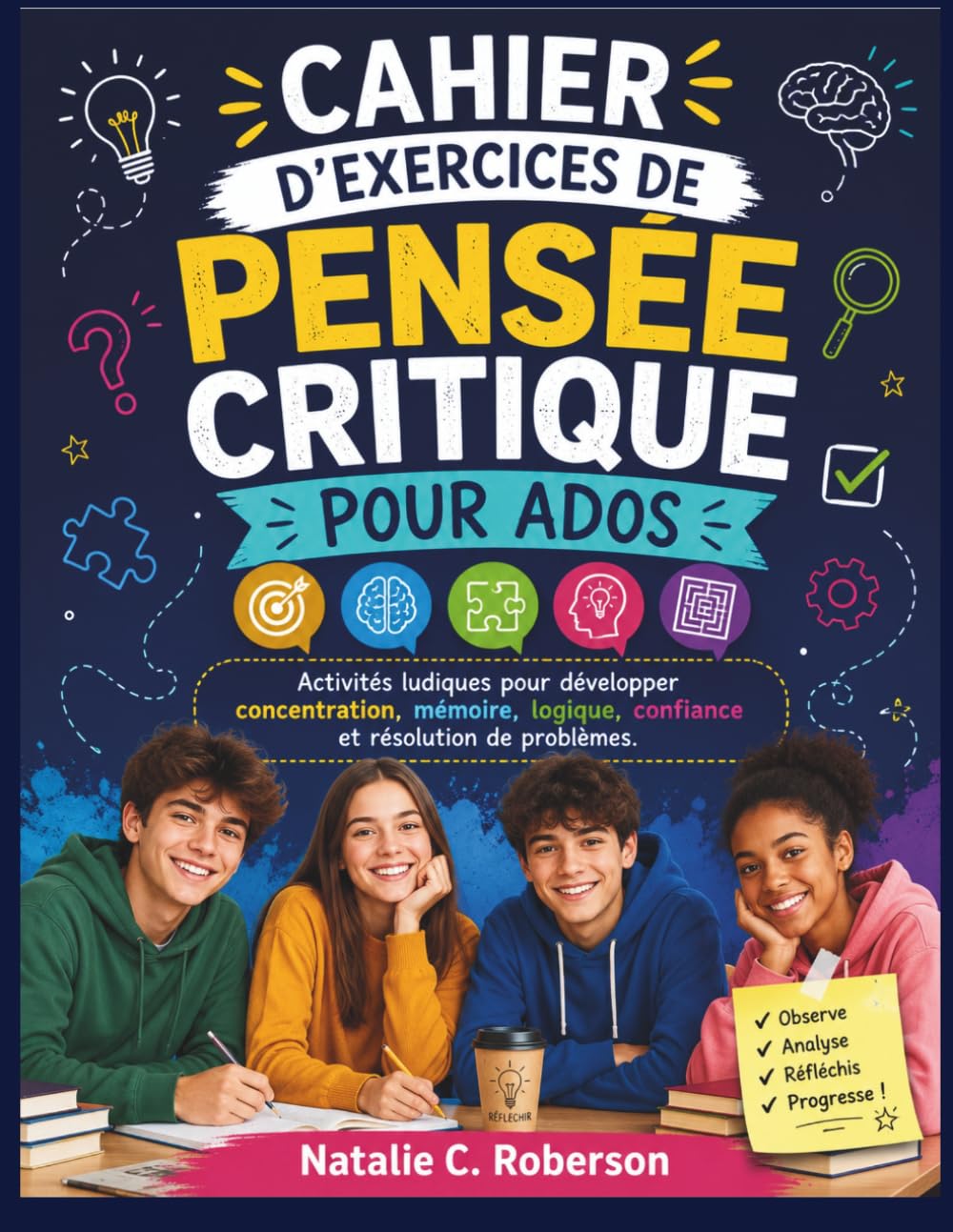 CAHIER D'EXERCICES DE PENSÉE CRITIQUE POUR ADOS: Activités ludiques pour développer concentration, mémoire, logique, confiance et résolution de problèmes.