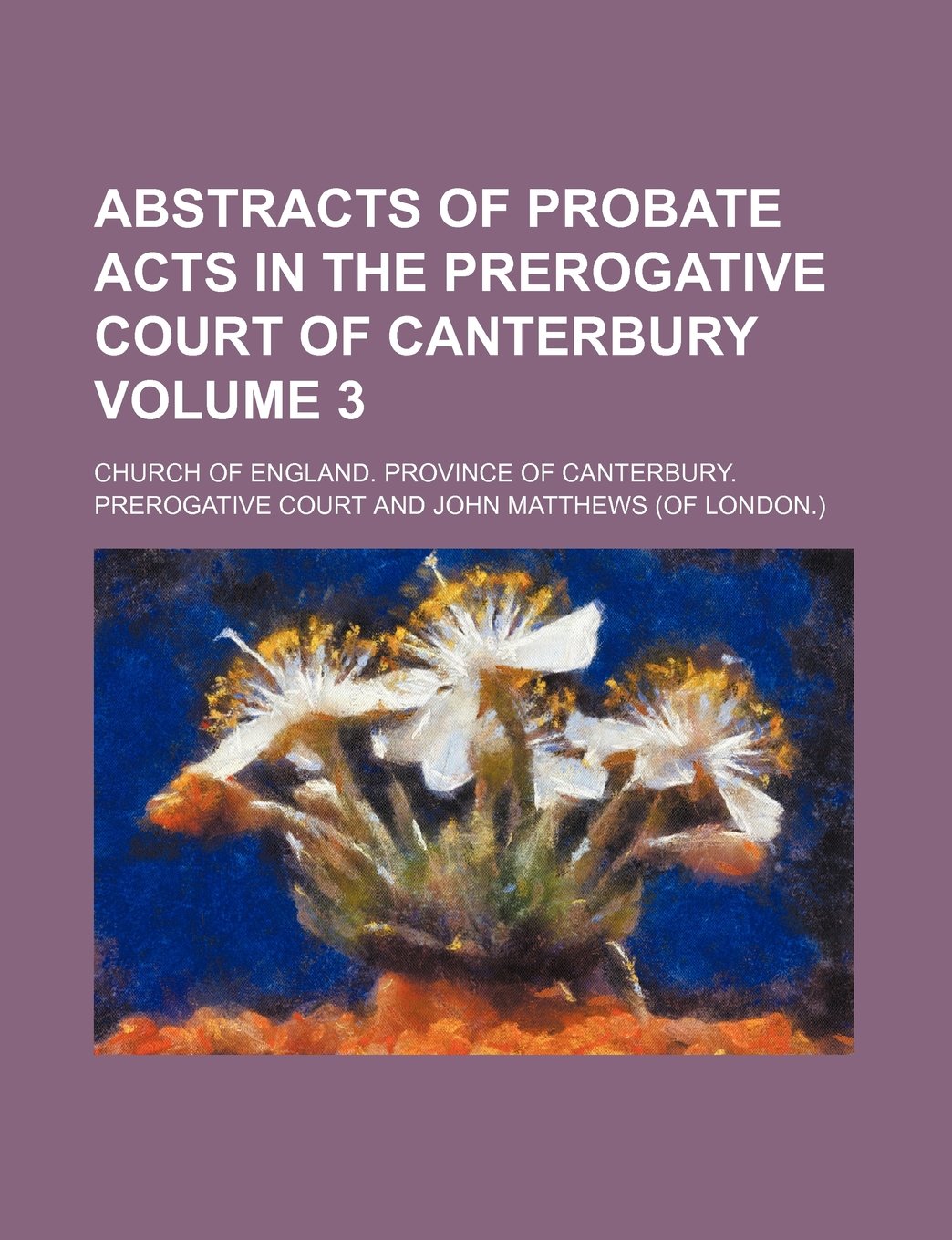 Abstracts of Probate Acts in the Prerogative Court of Canterbury Volume 3