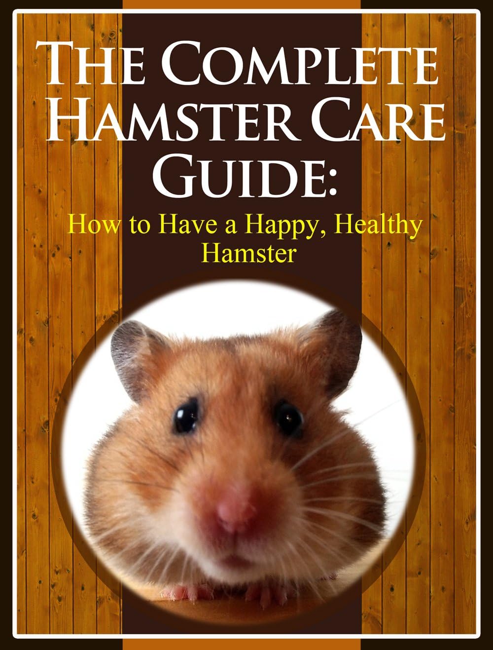 The Complete Hamster Care Guide: How to Have a Happy, Healthy Hamster Kindle Edition
