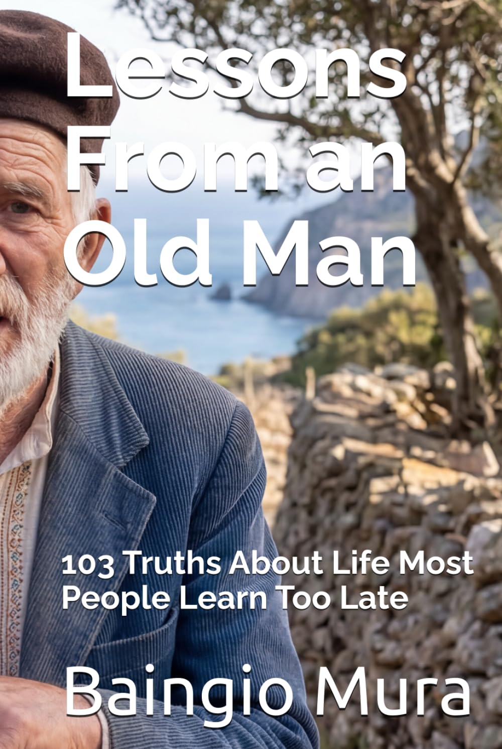 Lessons From an Old Man: 103 Truths About Life Most People Learn Too Late