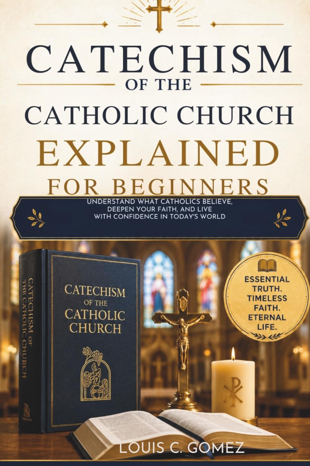 Catechism of the Catholic Church Explained for Beginners: Understand What Catholics Believe, Deepen Your Faith, and Live with Confidence in Today’s World