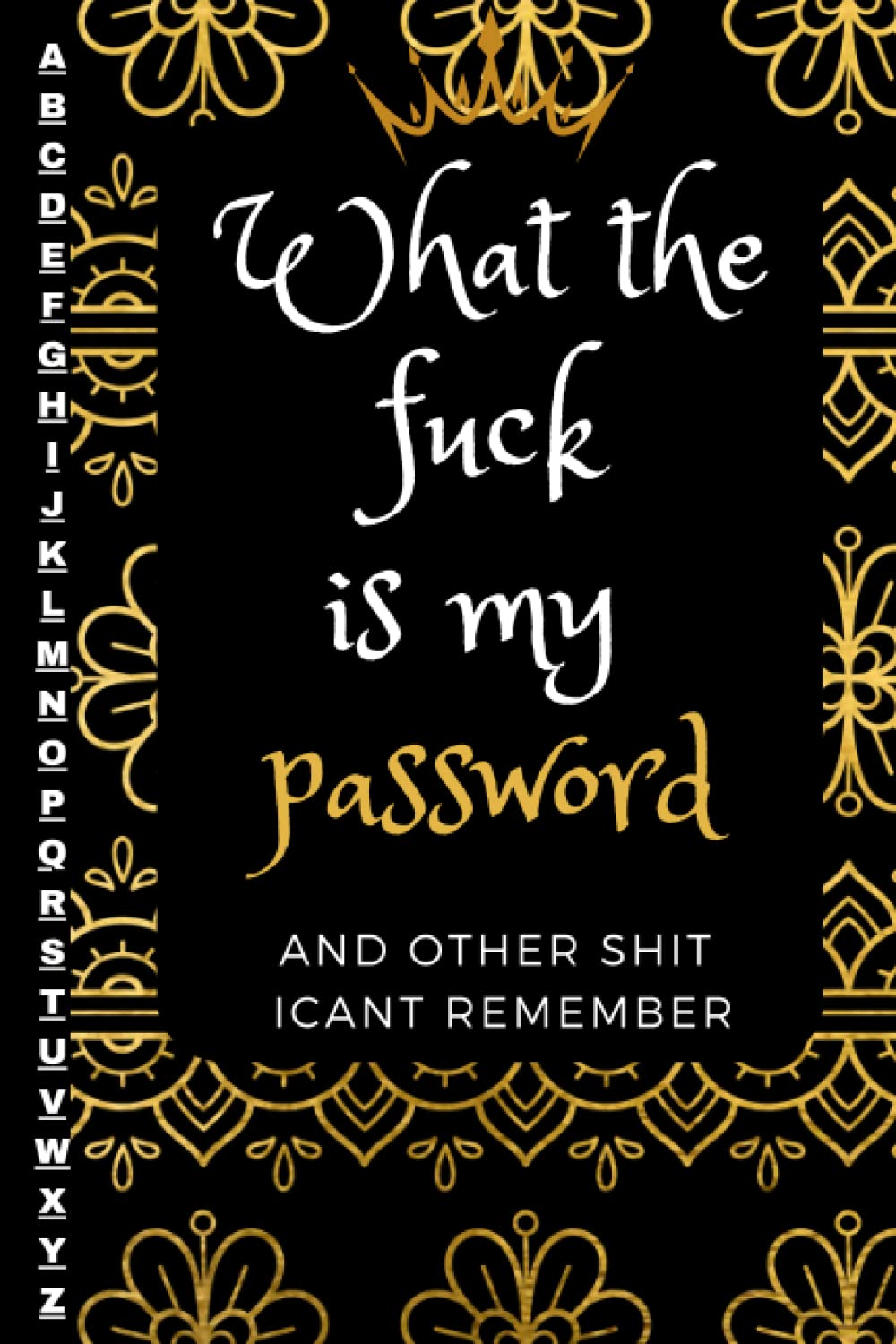 What The Fuck Is My Password And Other Shit I Can't Remember: Keep your passwords, website info, usernames, and emails all safe and sound in this ... out moments and forgotten passwords forever