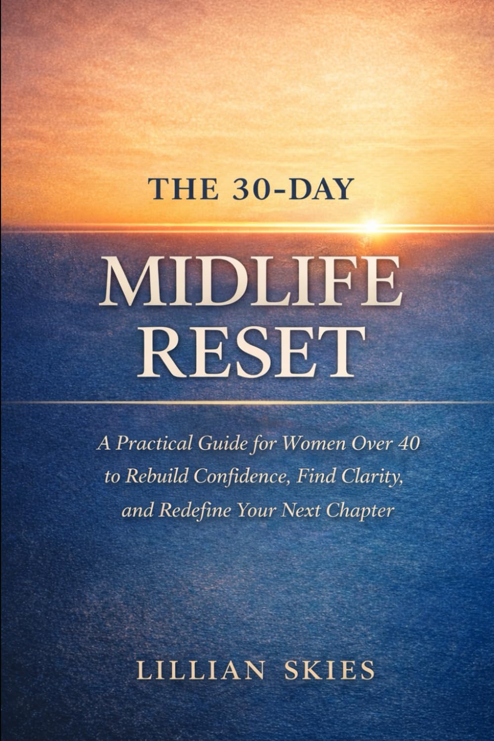 The 30-Day Midlife Reset: A Practical Guide for Women Over 40 to Rebuild Confidence, Find Clarity, and Redefine Your Next Chapter