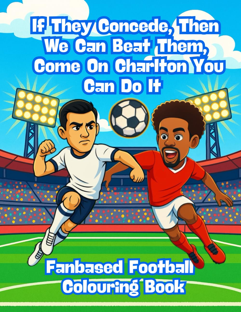 If They Concede, Then We Can Beat Them, Come On Charlton You Can Do It – Fanbase Football Colouring Book: 80 Pages of Football Action to Colour, Create, and Bring the Game to Life