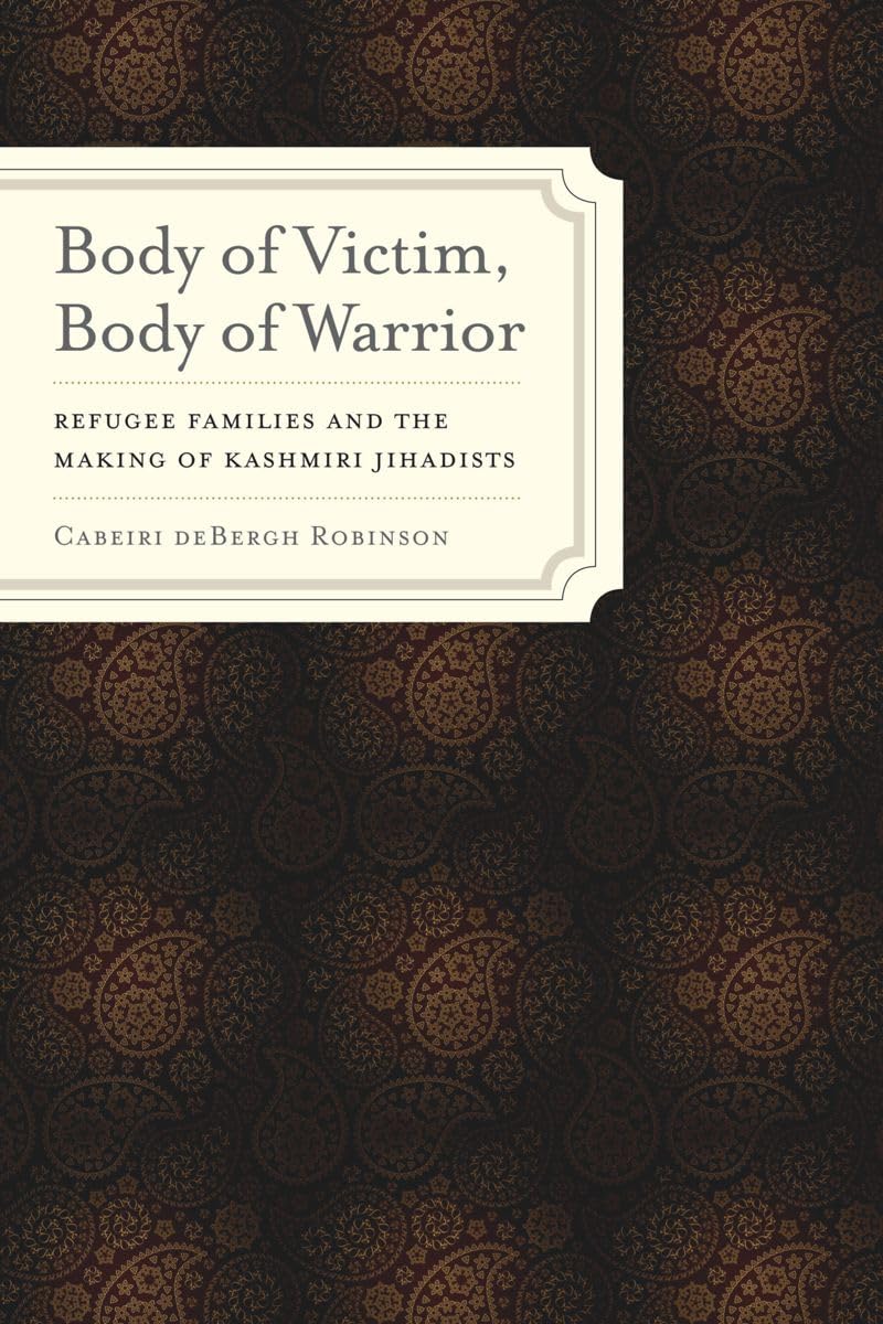 Buy Body of Victim, Body of Warrior: Refugee Families and the Making of Kashmiri Jihadists (South Asia Across the Disciplines) — BookShops.in