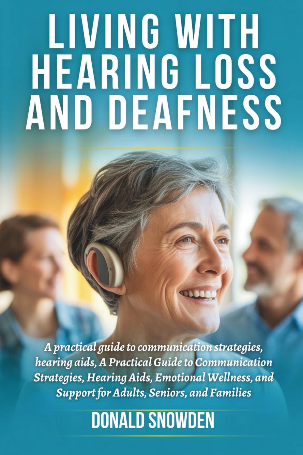 Living with Hearing Loss and Deafness: A Practical Guide to Communication Strategies, Hearing Aids, Emotional Wellness, and Support for Adults, Seniors, and Families