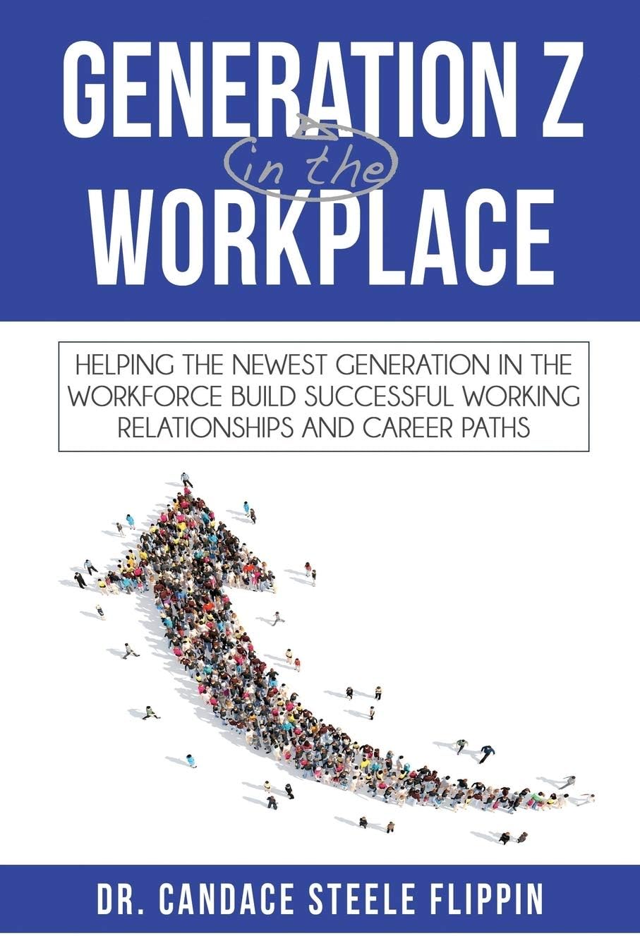 Generation Z in the Workplace: Helping the Newest Generation in the Workforce Build Successful Working Relationships and Career Paths