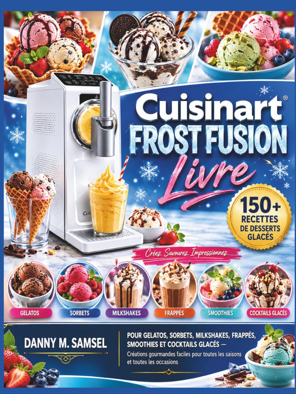 Cuisinart FROST FUSION — Livre: Plus de 150 recettes de desserts glacés pour préparer des gelatos, sorbets, milkshakes, frappés, smoothies et ... toutes les saisons et toutes les occasions.