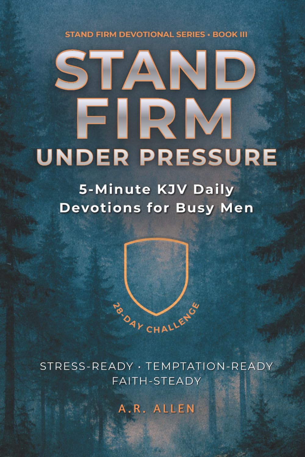 Stand Firm Under Pressure: 5-Minute KJV Daily Devotions for Busy Men: A 28-Day Challenge to Stay Steady Under Stress & Temptation: 3 (Stand Firm Devotional Series)
