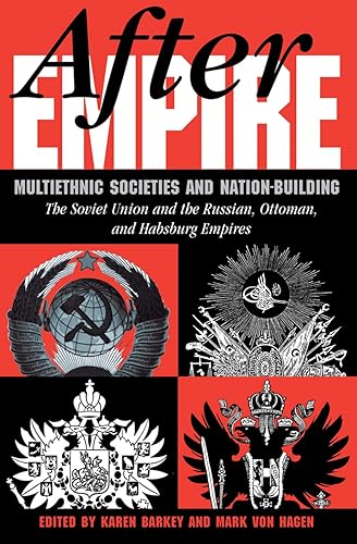 After Empire: Multiethnic Societies And Nation-building: The Soviet Union And The Russian, Ottoman, And Habsburg Empires