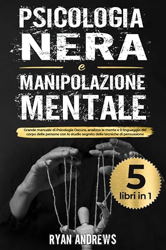 Psicologia Nera e Manipolazione Mentale 5 libri in 1 Grande manuale di Psicologia Oscura,analizza la mente e il linguaggio del corpo delle persone