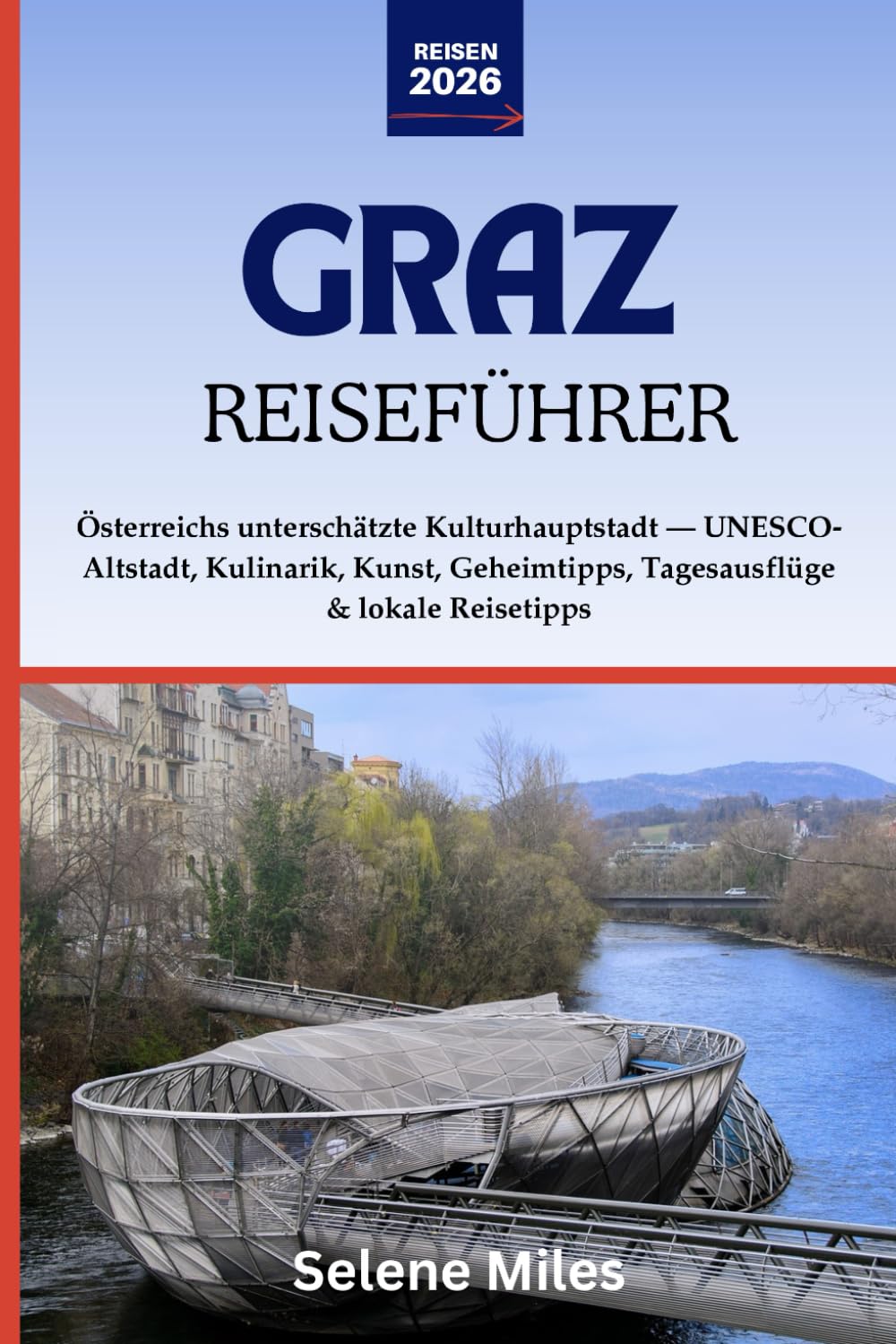 Graz Reiseführer 2026: Österreichs unterschätzte Kulturhauptstadt — UNESCO-Altstadt, Kulinarik, Kunst, Geheimtipps, Tagesausflüge & lokale Reisetipps