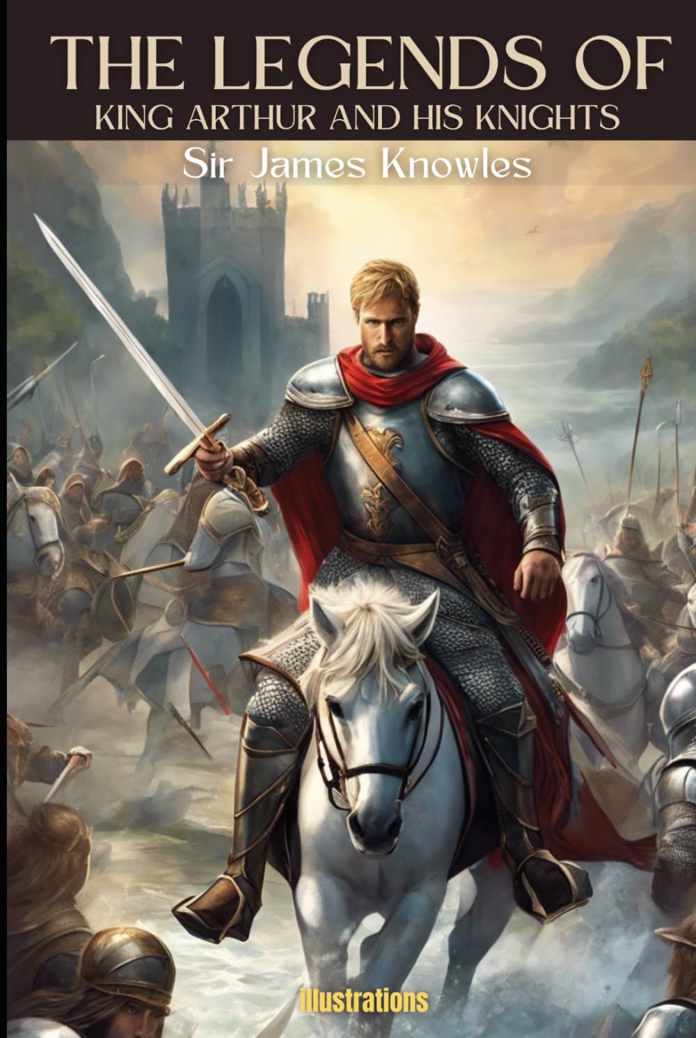 THE LEGENDS OF KING ARTHUR AND HIS KNIGHTS: Illustrated