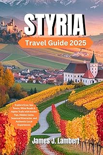 STYRIA TRAVEL GUIDE 2025: Explore Graz, Spa Towns, Wine Roads & Alpine Trails with Insider Tips, Hidden Gems, Seasonal Itineraries, and Authentic Local Experiences