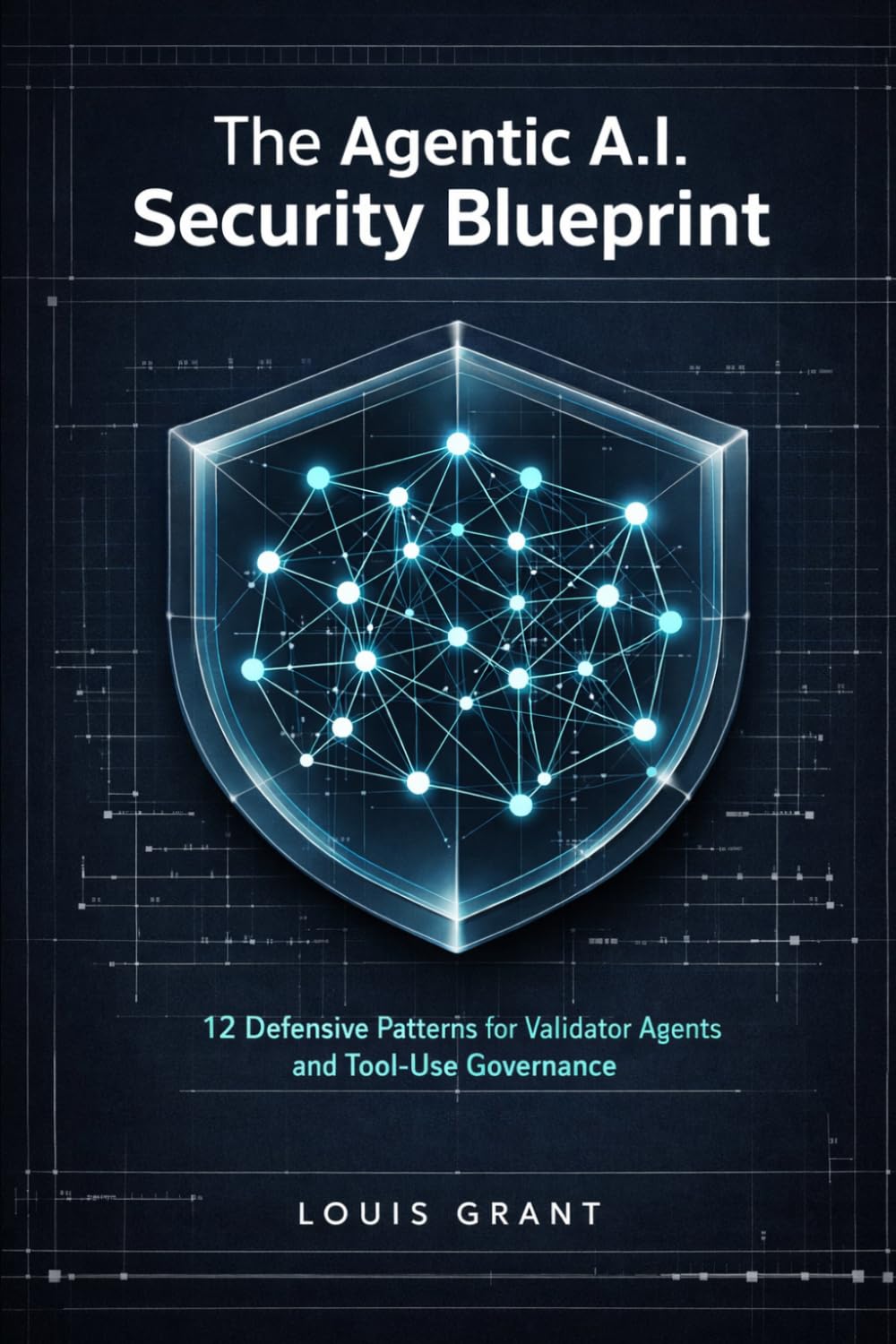 The Agentic A.I. Security Blueprint: 12 Defensive Patterns for Validator Agents and Tool-Use Governance