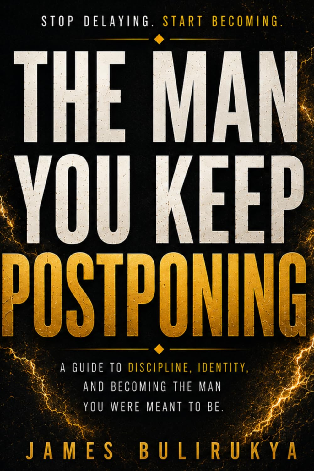 THE MAN YOU KEEP POSTPONING: Discipline, Identity, and the Quiet Power of Becoming the Man You Were Meant to Be.