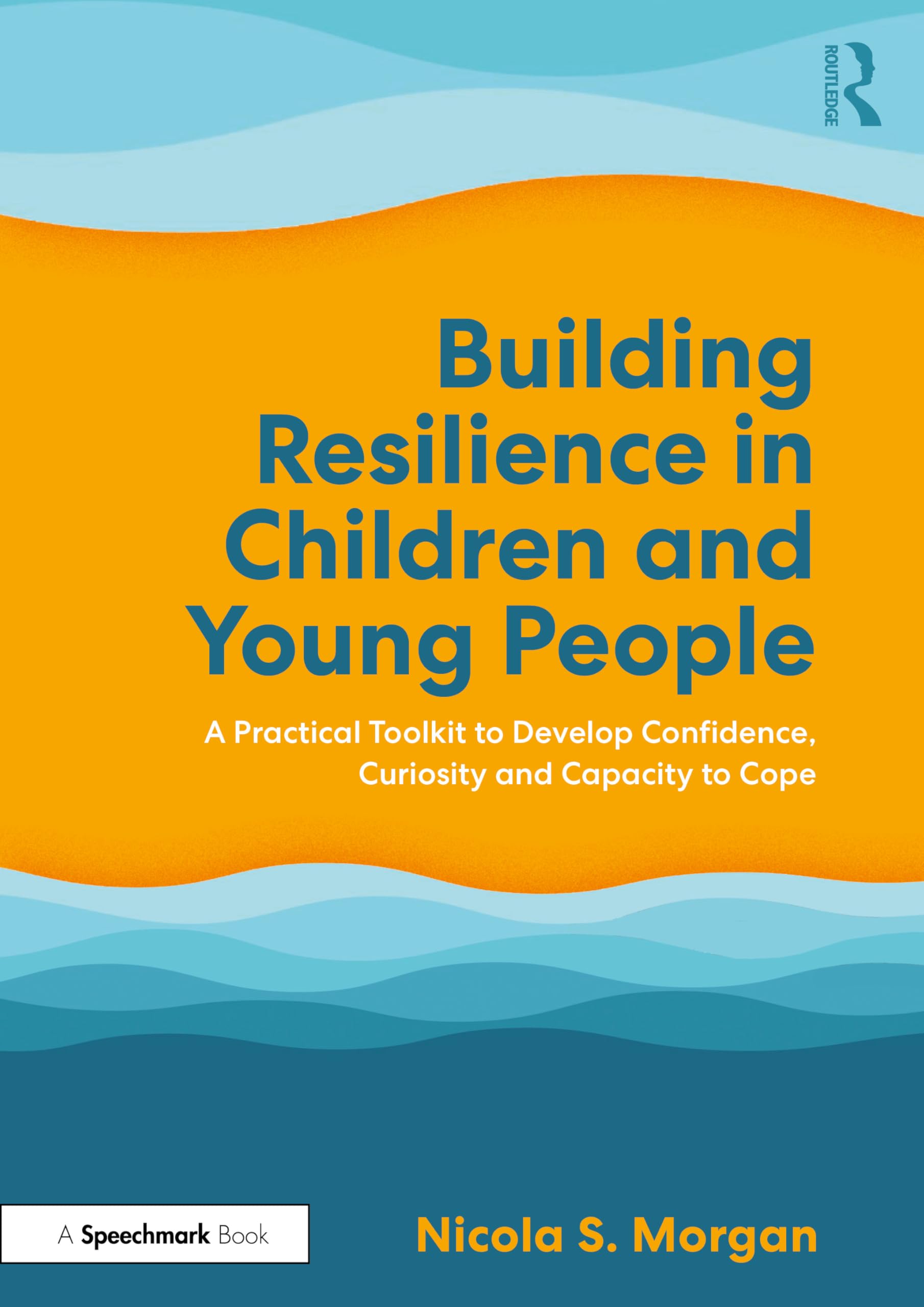 Building Resilience in Children and Young People: A Practical Toolkit to Develop Confidence, Curiosity and Capacity to Cope