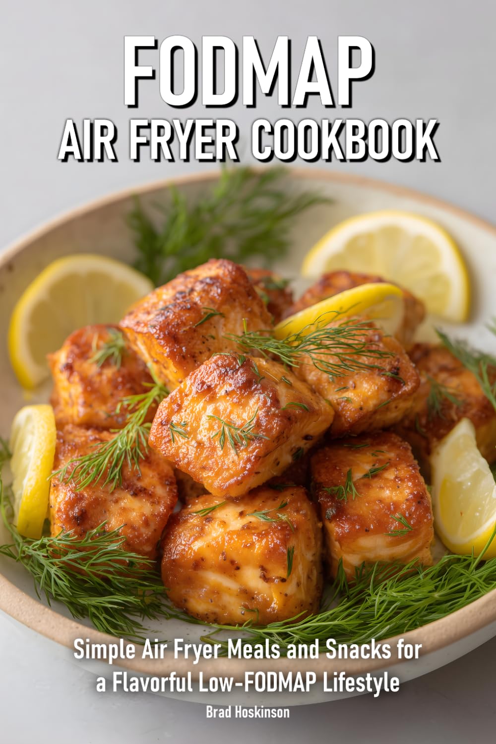 FODMAP Air Fryer Cookbook: Simple Air Fryer Meals and Snacks for a Flavorful Low-FODMAP Lifestyle