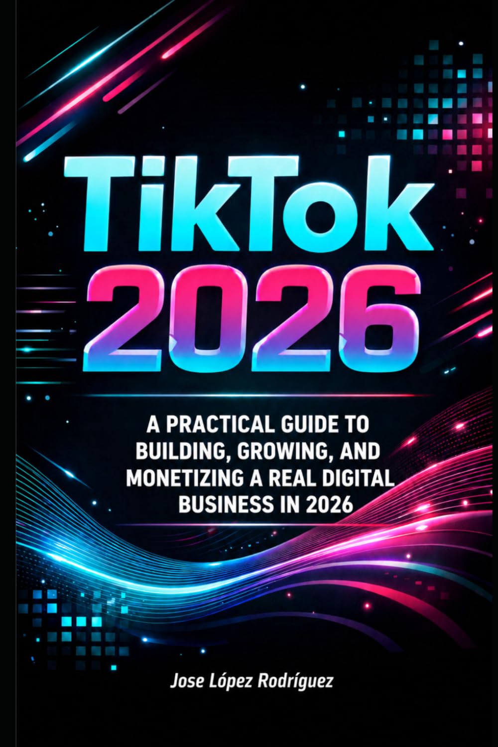 Tik Tok 2026: The Definitive Guide to Growing, Monetizing, and Building a Real Digital Project