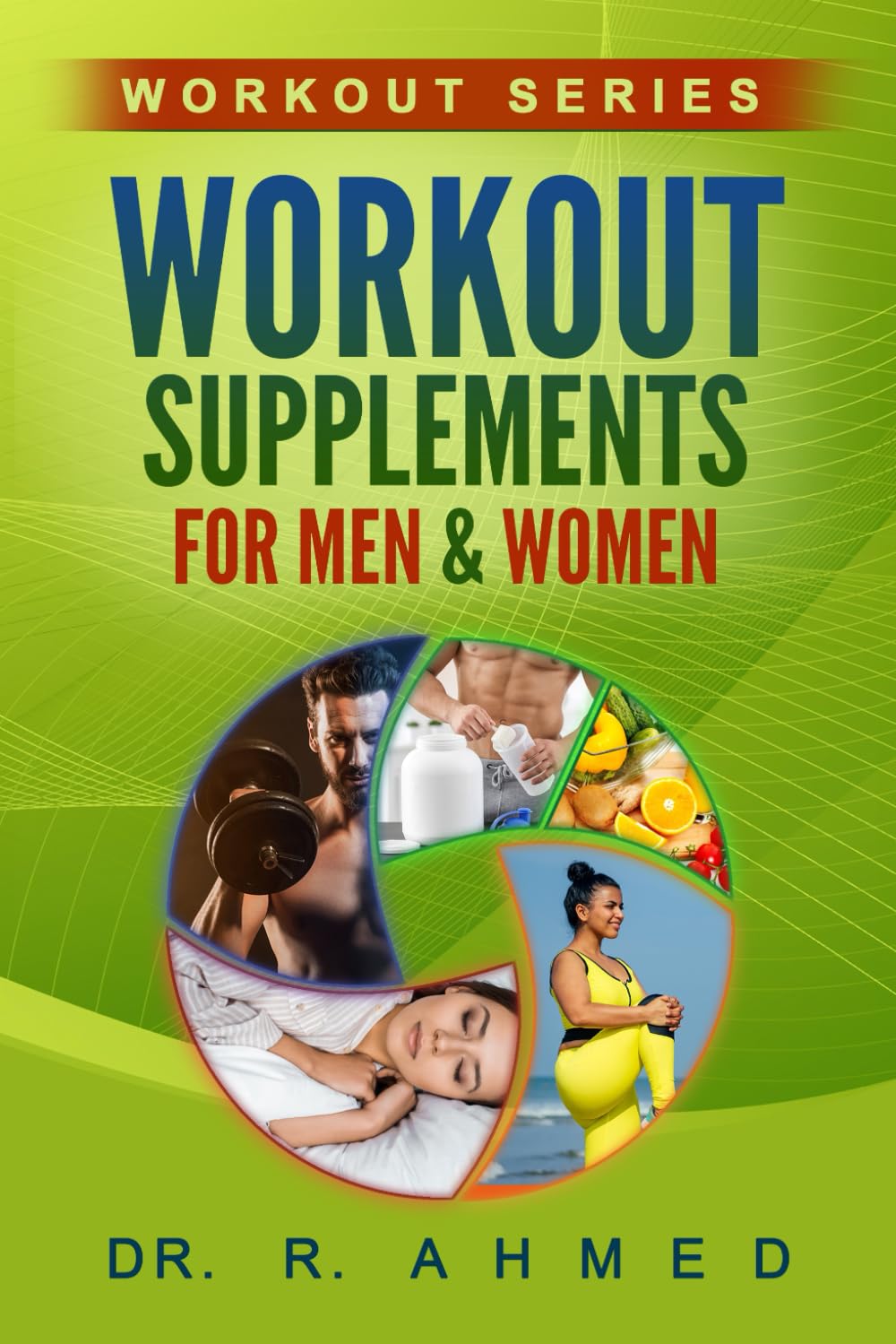Workout Supplements for Men & Women (Workout Series): Ahmed, Dr. R ...