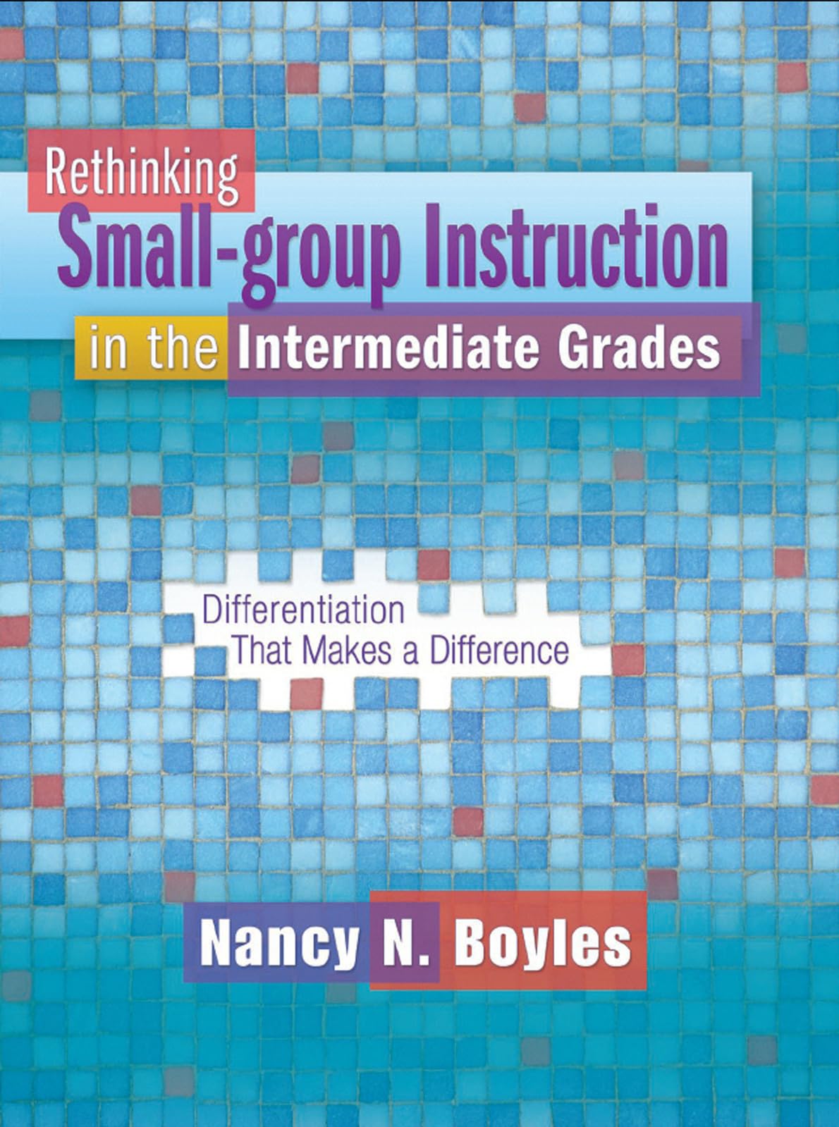 Rethinking Small-group Instruction in the Intermediate Grades: Differentiation That Makes a Difference (Maupin House)
