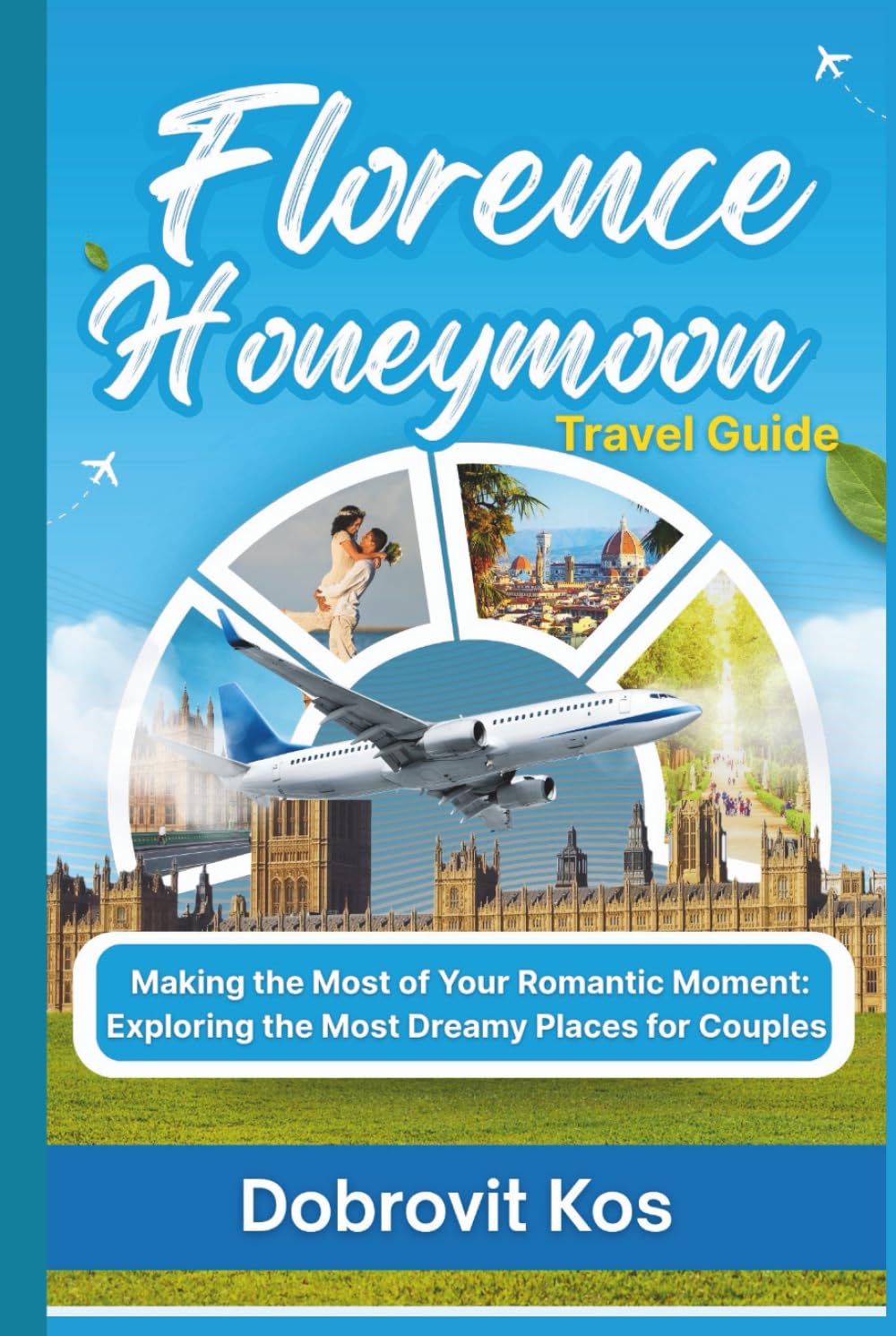 Florence Honeymoon Travel Guide: Making the Most of Your Romantic Moment: Exploring the Most Dreamy Places for Couples