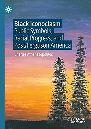 Black Iconoclasm: Public Symbols, Racial Progress, and Post/Ferguson America-Wow! eBook