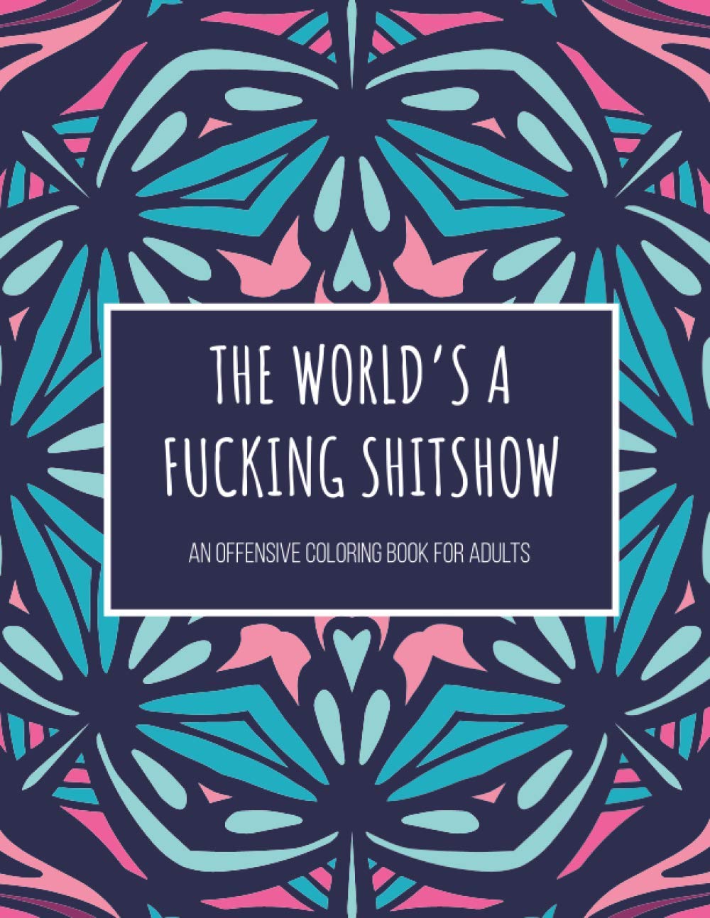 The World’s A Fucking Shitshow! An Offensive Coloring Book for Adults: 50 Pages of Cussing, Swearing, and Profane Fun | Inappropriate Book full of ... Gag Gift For Him or Her | For Grown-Ups Only