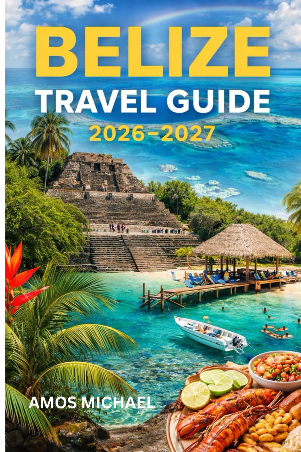 BELIZE TRAVEL GUIDE 2026-2027: Insider Tips & Smart Itineraries from Beaches to Rainforests