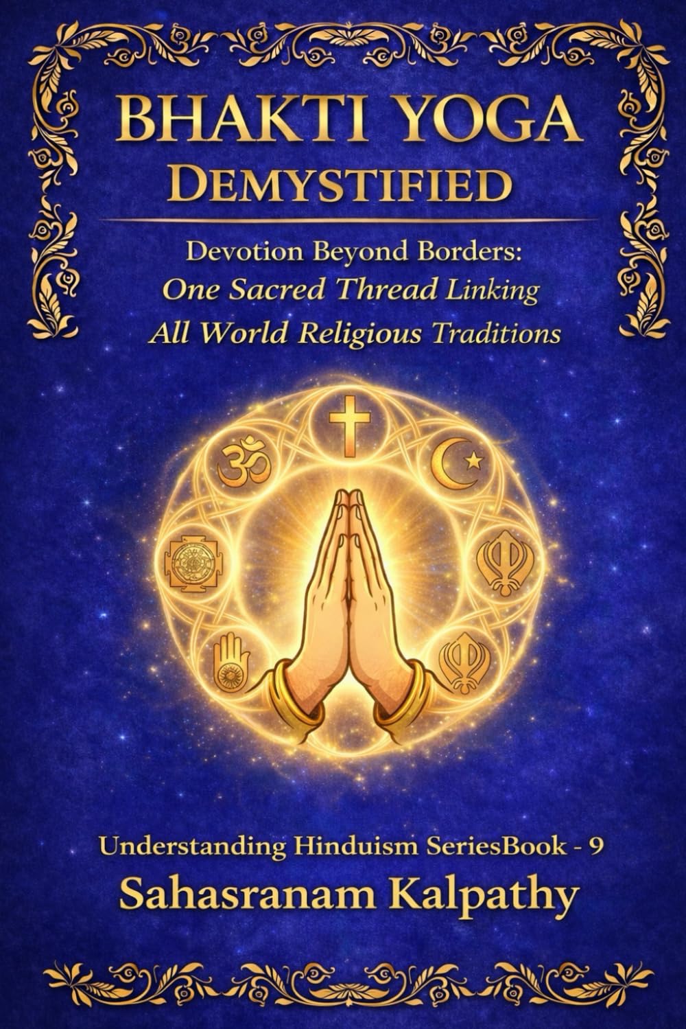BHAKTI YOGA DEMYSTIFIED: Devotion Beyond Borders: One Sacred Thread Linking All World Religious Traditions (Understanding Hinduism Series)