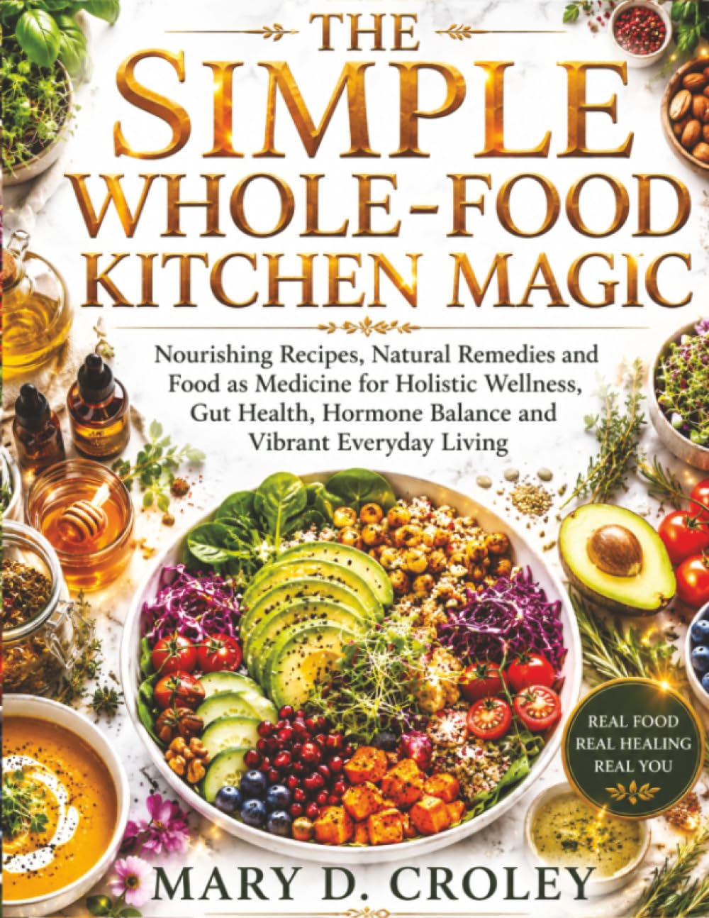 The Simple Whole-Food Kitchen Magic: Nourishing Recipes, Natural Remedies and Food as Medicine for Holistic Wellness, Gut Health, Hormone Balance and Vibrant Everyday Living