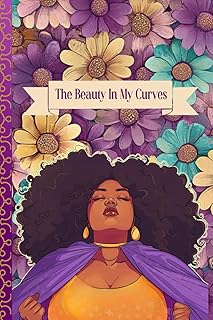 The Beauty In My Curves: Self-Acceptance Journal for Black Women Reconnecting With Their Bodies, Owning Their Curves, and Learning To Love Themselves ... Prompts and Practices to Boost Self-Love