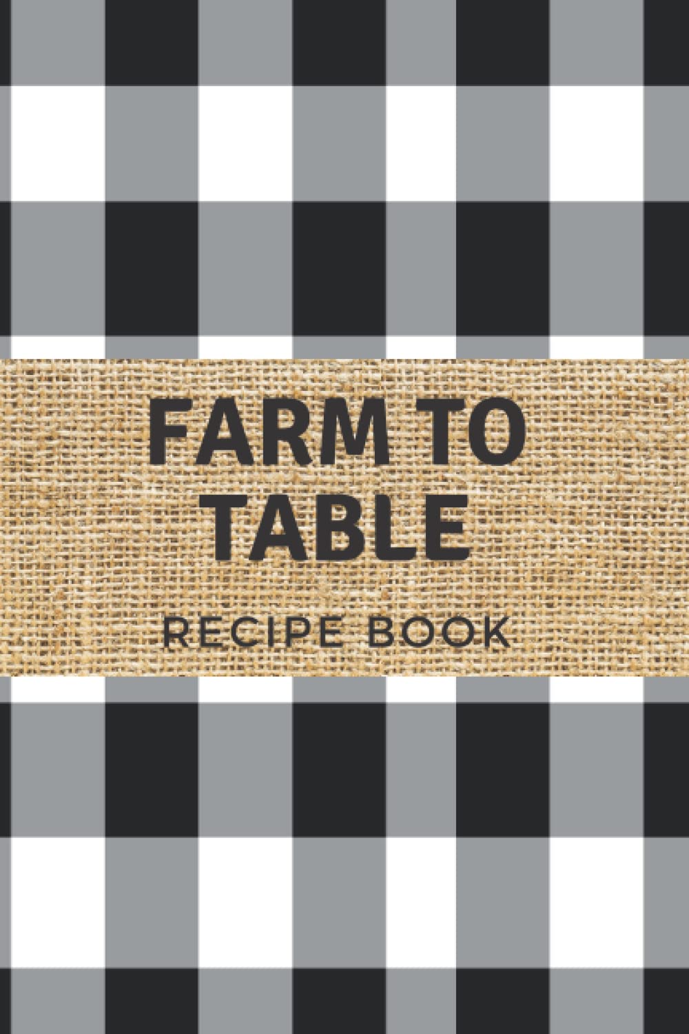 Farm to Table blank Recipe book. Black and White Plaid Farmhouse Design: 6x9 inch 120 blank pages with area for Table of Contents, Recipes and notes.