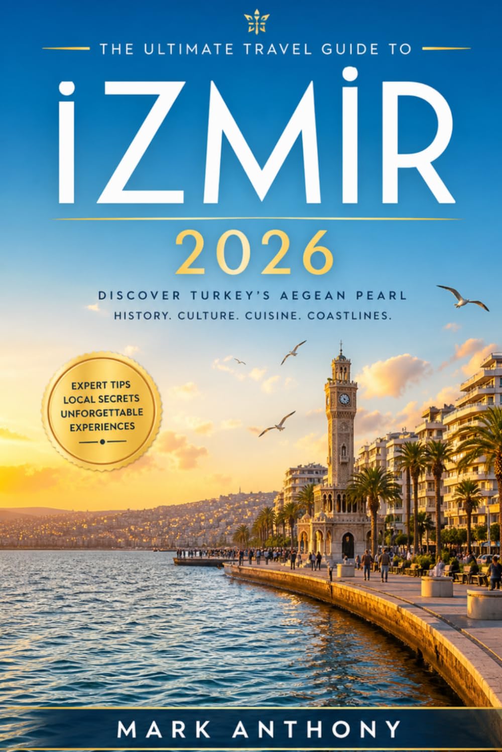 IZMIR TRAVEL GUIDE 2026: Unlock the Best of Turkey’s Aegean Coast: Insider Secrets, Must-See Attractions & Local Experiences
