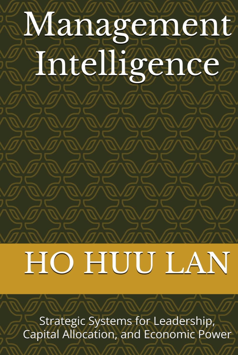 Management Intelligence: Strategic Systems for Leadership, Capital Allocation, and Economic Power