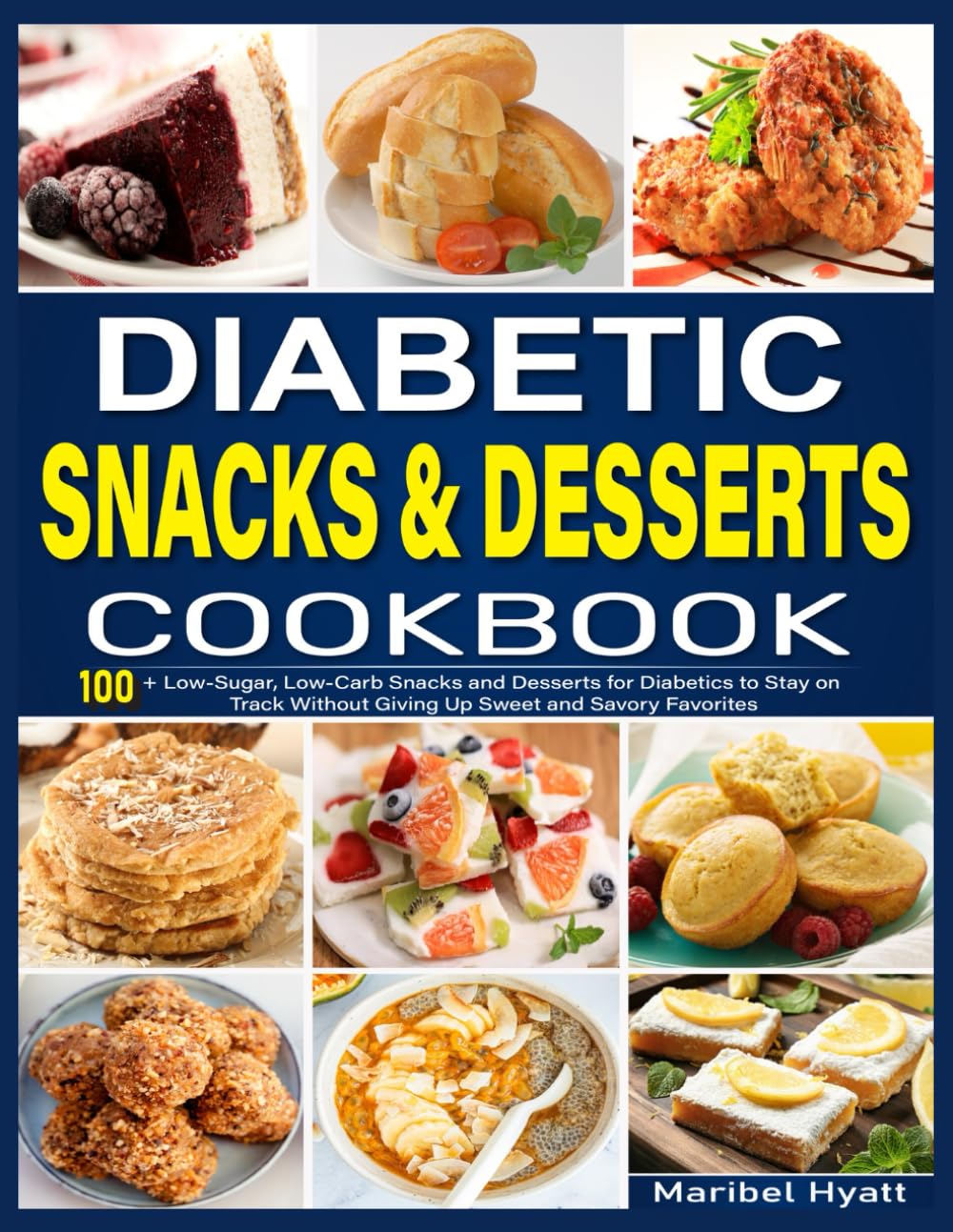Diabetic Snacks and Desserts Cookbook: 100+ Low-Sugar, Low-Carb Snacks and Desserts for Diabetics to Stay on Track Without Giving Up Sweet and Savory Favorites