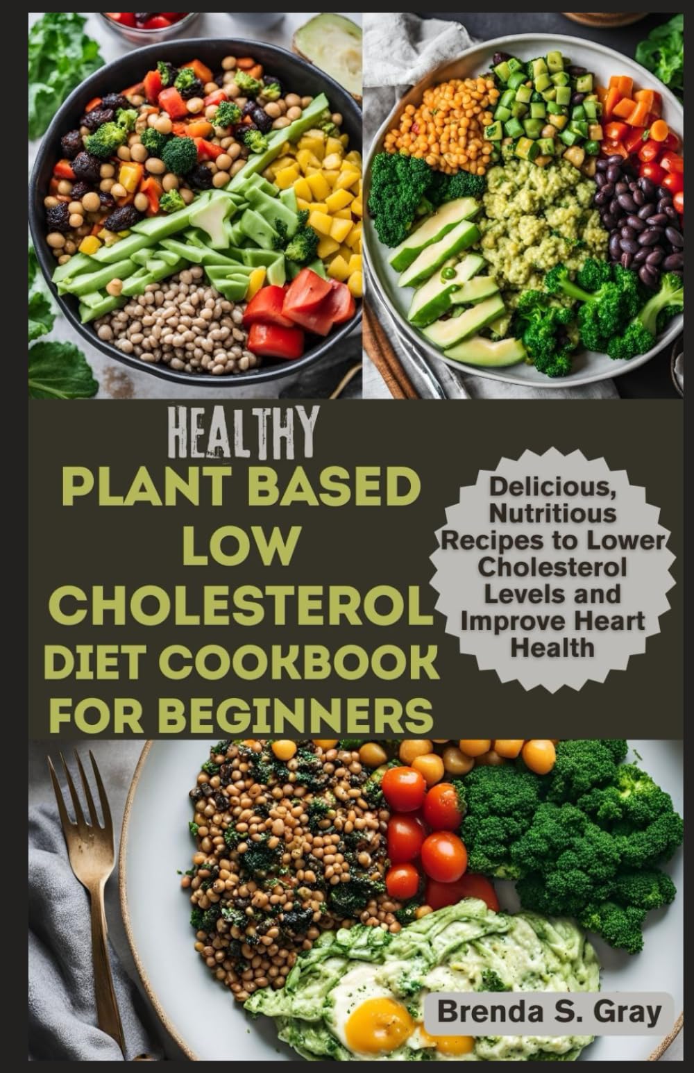Healthy Plant Based Low Cholesterol Diet Cookbook for Beginners: Delicious, Nutritious Recipes to Lower Cholesterol Levels and Improve Heart Health