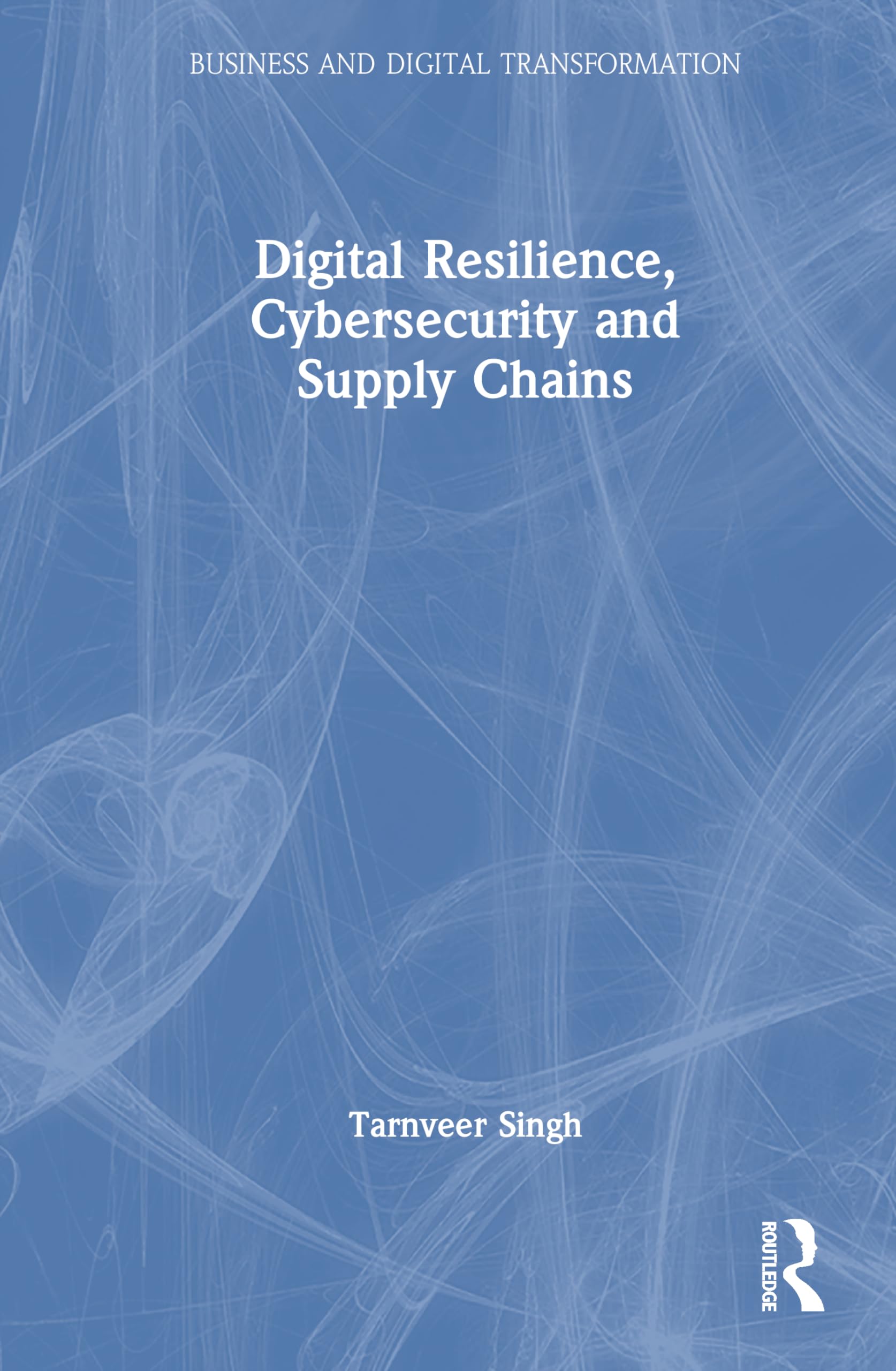 Digital Resilience, Cybersecurity and Supply Chains (Business and Digital Transformation)