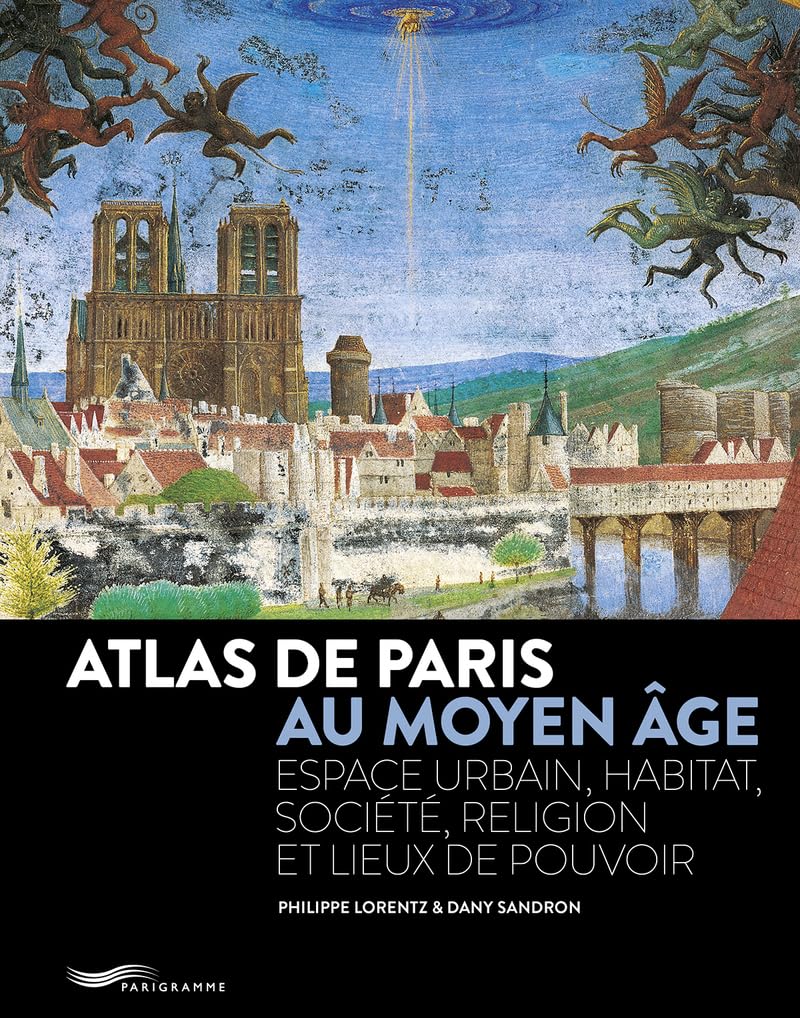 Atlas de Paris au Moyen Age - Espace urbain, habitat, société, religion et lieux de pouvoir