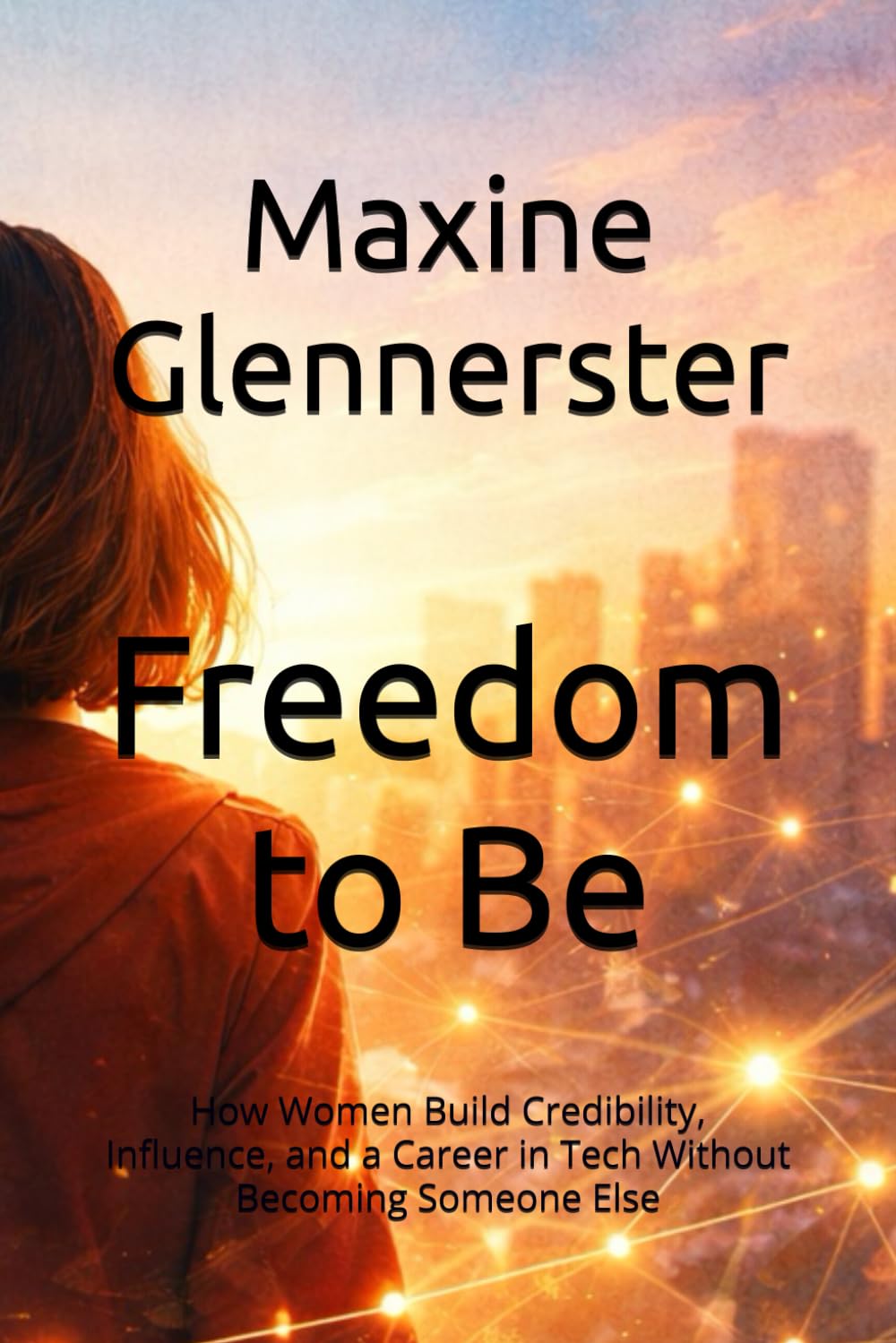 Freedom to Be: How Women Build Credibility, Influence, and a Career in Tech Without Becoming Someone Else