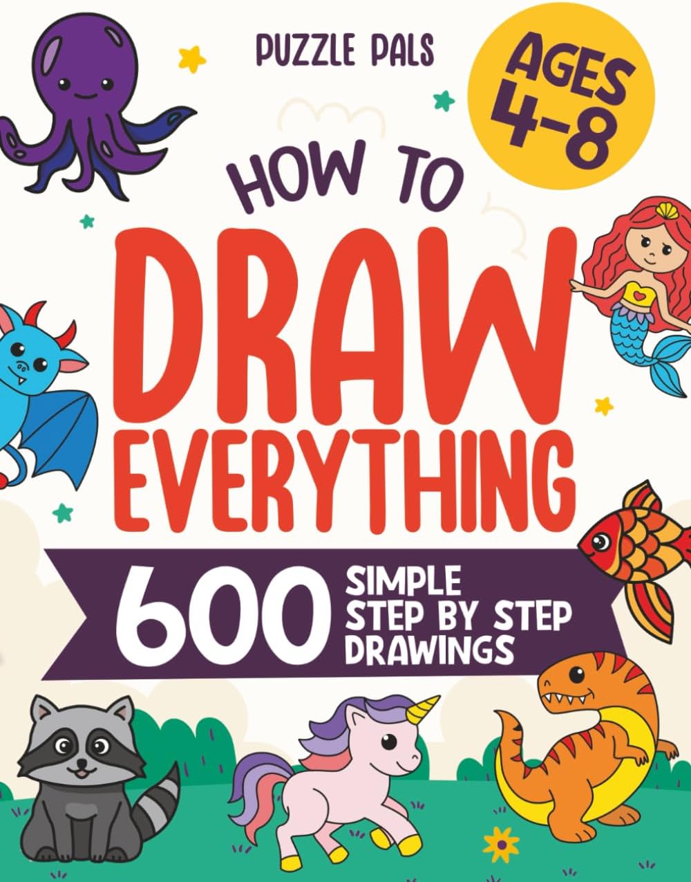 How To Draw Everything: 600 Simple Step By Step Drawings For Kids Ages 4 to 8