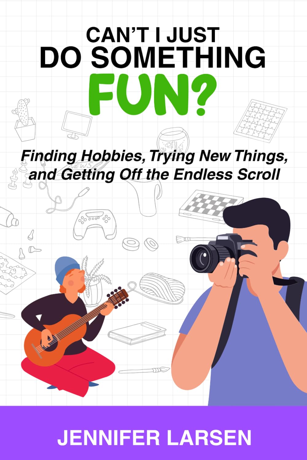 Can't I Just Do Something Fun?: Finding Hobbies, Trying New Things, and Getting Off the Endless Scroll