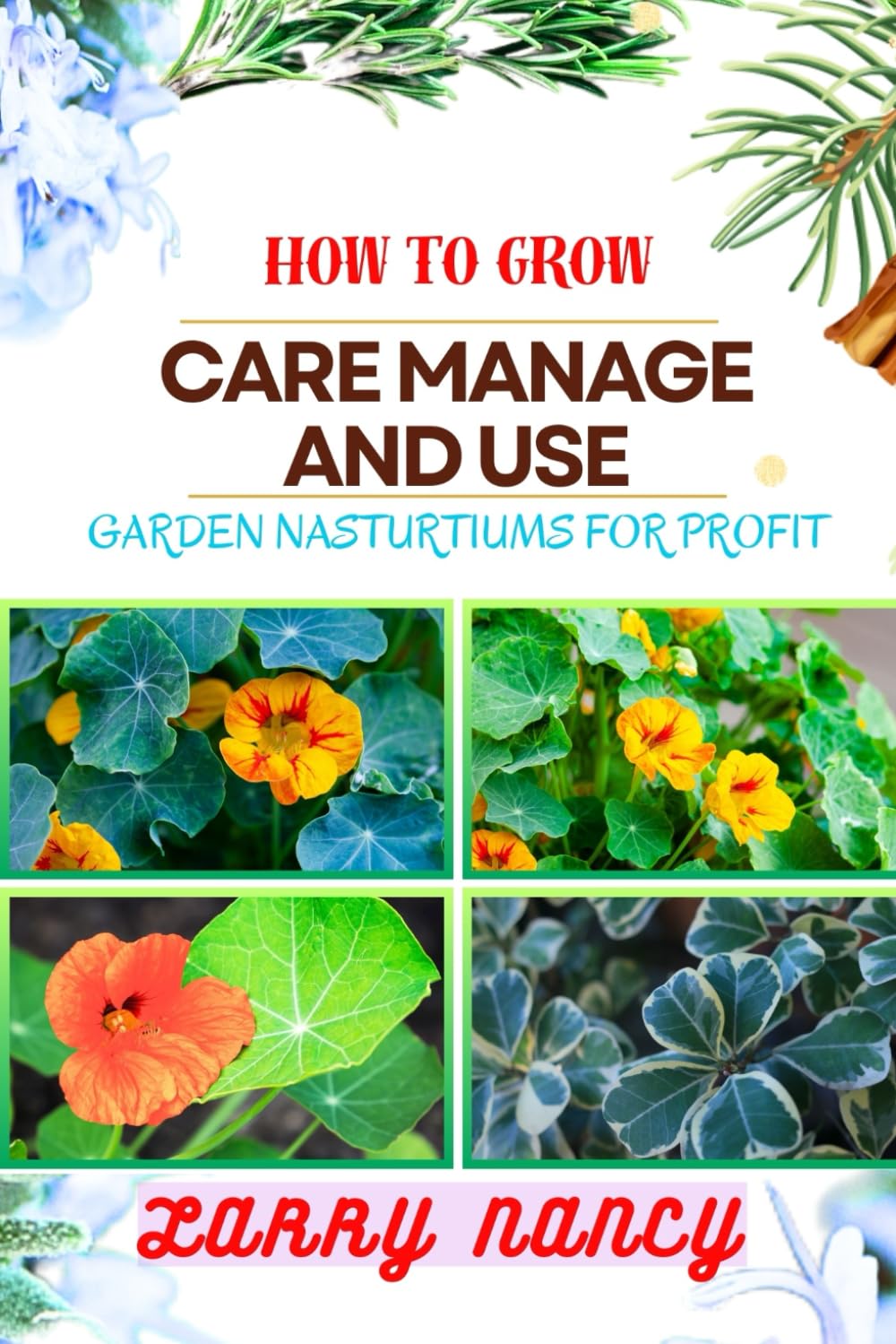 HOW TO GROW CARE MANAGE AND USE GARDEN NASTURTIUMS FOR PROFIT: One Touch Guide To Cultivating, Nurturing, And Monetizing Garden Nasturtiums – Your Path To Prosperity In Gardening And More
